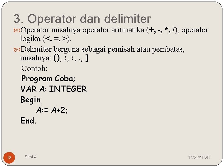 3. Operator dan delimiter Operator misalnya operator aritmatika (+, -, *, /), operator logika
