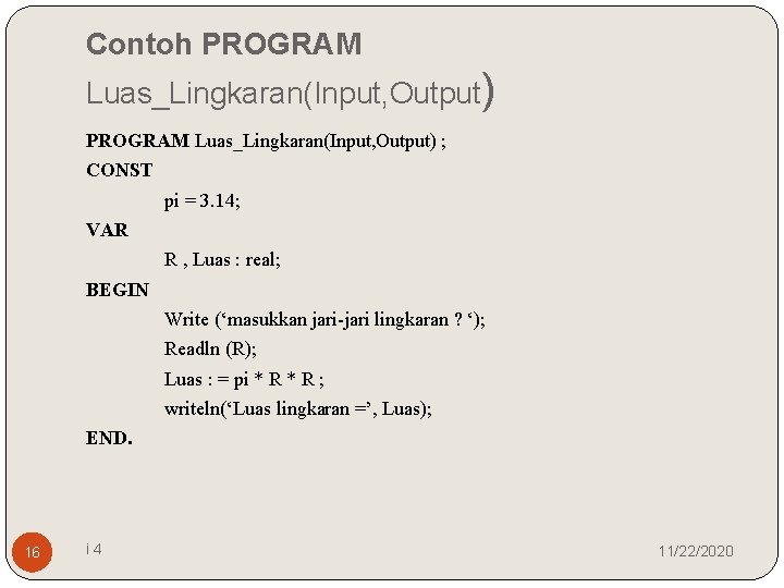 Contoh PROGRAM Luas_Lingkaran(Input, Output) ; CONST pi = 3. 14; VAR R , Luas