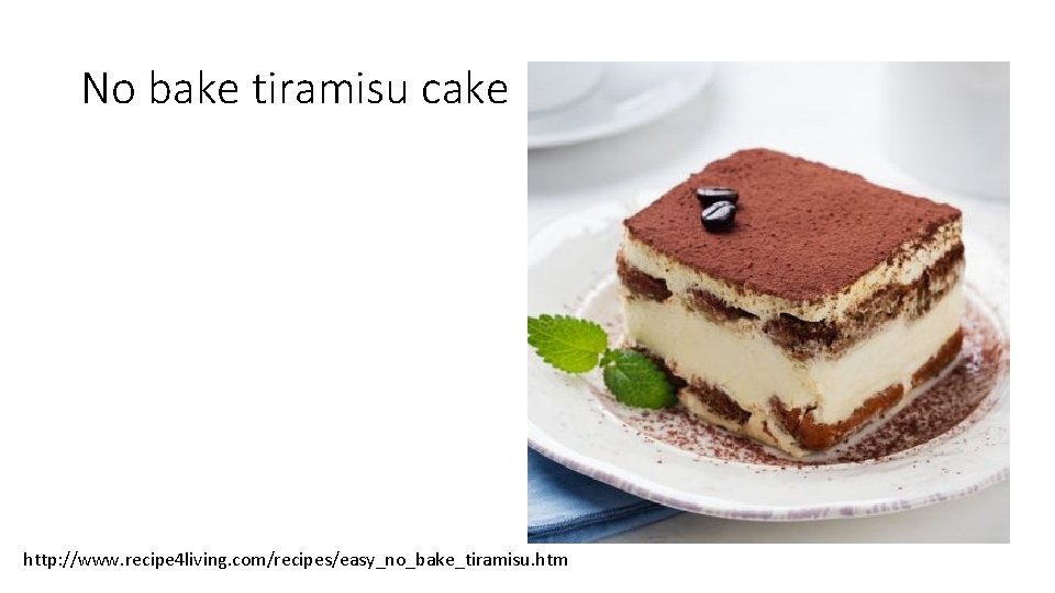 No bake tiramisu cake http: //www. recipe 4 living. com/recipes/easy_no_bake_tiramisu. htm 