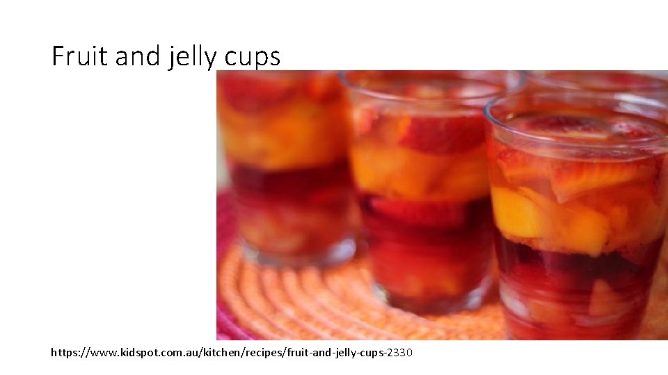 Fruit and jelly cups https: //www. kidspot. com. au/kitchen/recipes/fruit-and-jelly-cups-2330 Fruit and jelly cups https: //www. kidspot. com. au/kitchen/recipes/fruit-and-jelly-cups-2330