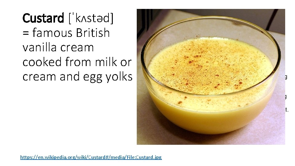 Custard [ˈkʌstəd] = famous British vanilla cream cooked from milk or cream and egg