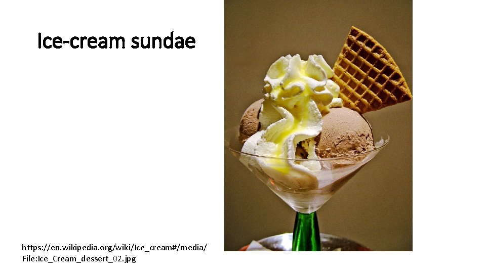 Ice-cream sundae https: //en. wikipedia. org/wiki/Ice_cream#/media/ File: Ice_Cream_dessert_02. jpg Ice-cream sundae https: //en. wikipedia. org/wiki/Ice_cream#/media/ File: Ice_Cream_dessert_02. jpg