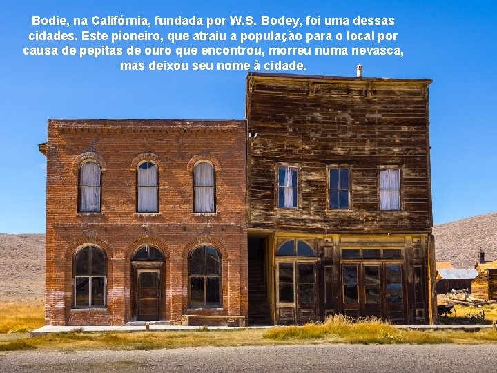 Bodie, na Califórnia, fundada por W. S. Bodey, foi uma dessas cidades. Este pioneiro,
