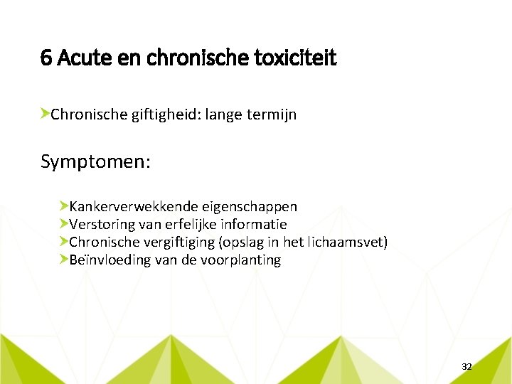 6 Acute en chronische toxiciteit Chronische giftigheid: lange termijn Symptomen: Kankerverwekkende eigenschappen Verstoring van