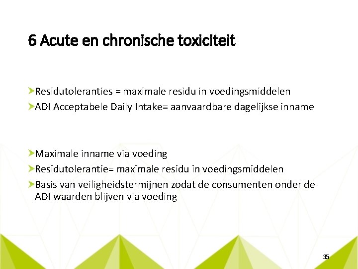 6 Acute en chronische toxiciteit Residutoleranties = maximale residu in voedingsmiddelen ADI Acceptabele Daily
