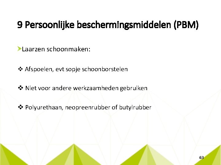 9 Persoonlijke beschermingsmiddelen (PBM) Laarzen schoonmaken: v Afspoelen, evt sopje schoonborstelen v Niet voor