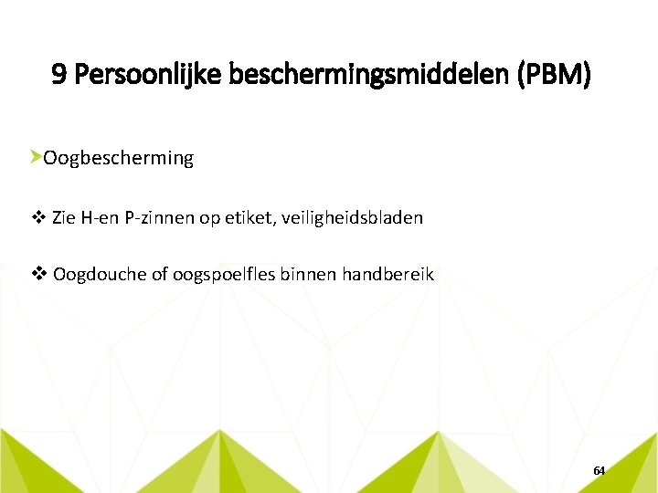 9 Persoonlijke beschermingsmiddelen (PBM) Oogbescherming v Zie H-en P-zinnen op etiket, veiligheidsbladen v Oogdouche