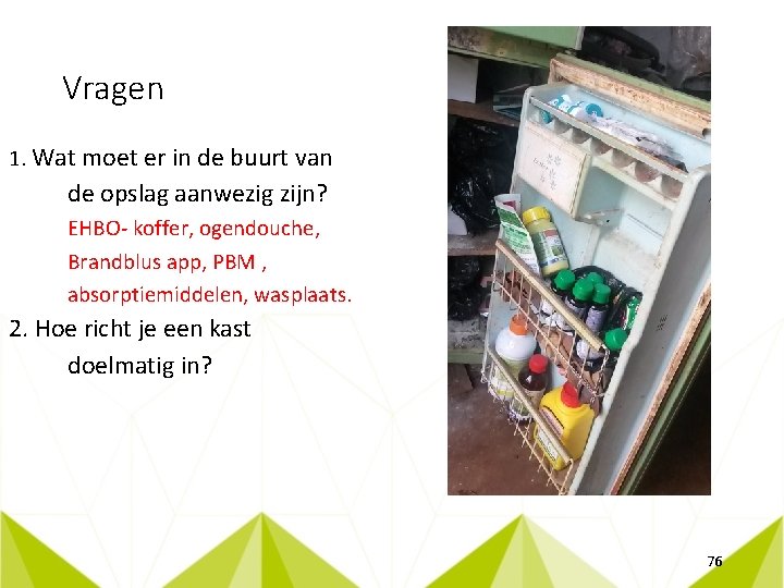 Vragen 1. Wat moet er in de buurt van de opslag aanwezig zijn? EHBO-