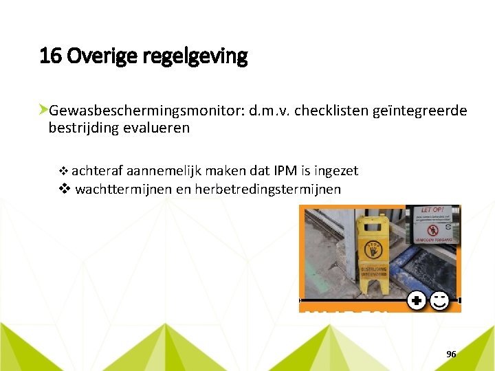 16 Overige regelgeving Gewasbeschermingsmonitor: d. m. v. checklisten geïntegreerde bestrijding evalueren v achteraf aannemelijk