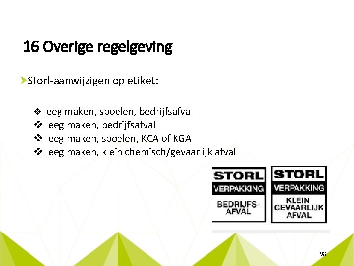 16 Overige regelgeving Storl-aanwijzigen op etiket: v leeg maken, spoelen, bedrijfsafval v leeg maken,