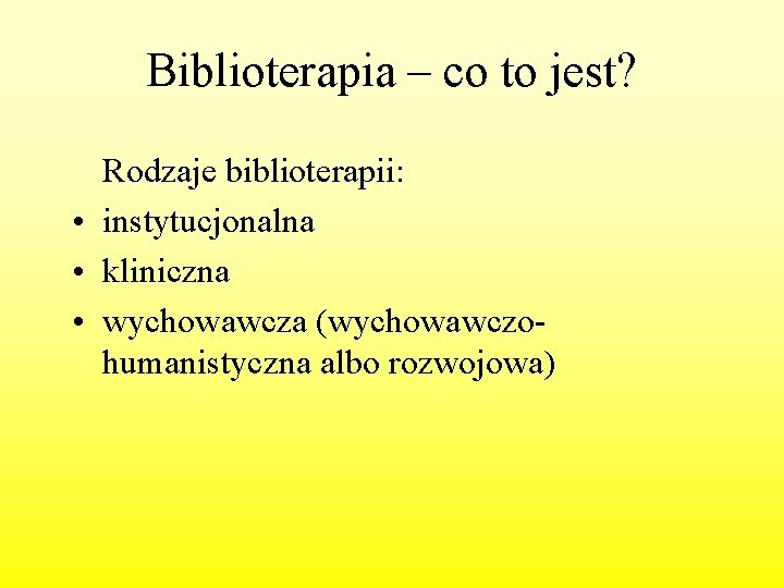 Biblioterapia – co to jest? Rodzaje biblioterapii: • instytucjonalna • kliniczna • wychowawcza (wychowawczohumanistyczna