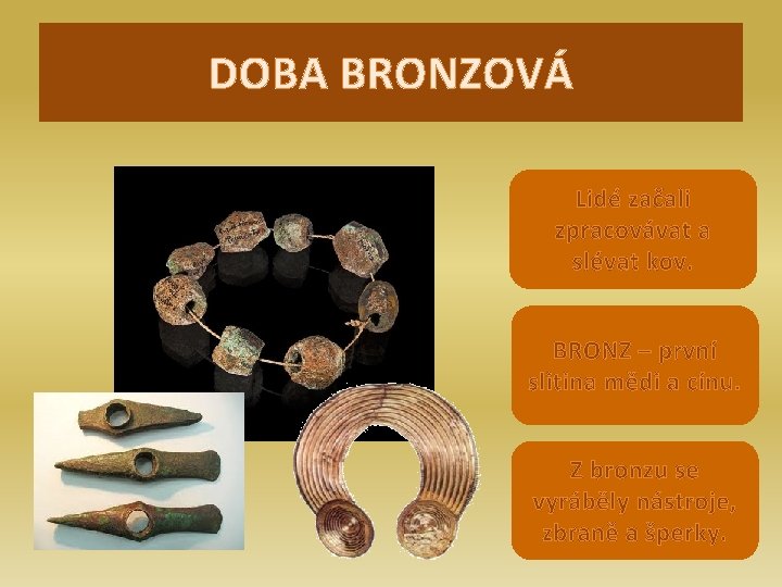 DOBA BRONZOVÁ Lidé začali zpracovávat a slévat kov. BRONZ – první slitina mědi a