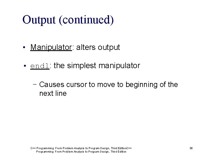 Output (continued) • Manipulator: alters output • endl: the simplest manipulator − Causes cursor Output (continued) • Manipulator: alters output • endl: the simplest manipulator − Causes cursor