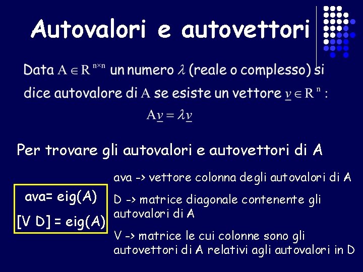 Autovalori e autovettori Per trovare gli autovalori e autovettori di A ava -> vettore