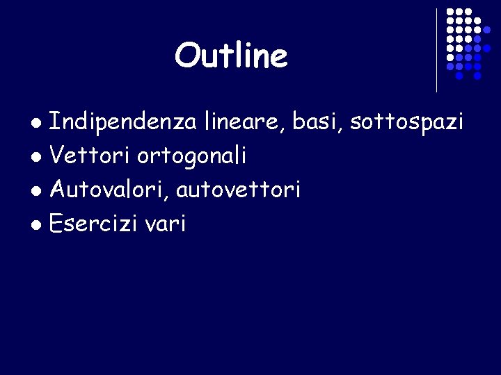 Outline Indipendenza lineare, basi, sottospazi l Vettori ortogonali l Autovalori, autovettori l Esercizi vari