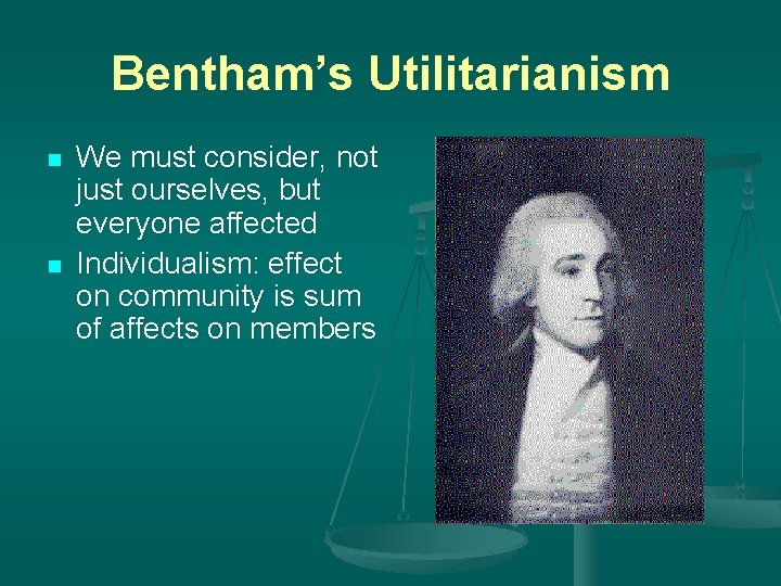 Bentham’s Utilitarianism n n We must consider, not just ourselves, but everyone affected Individualism: