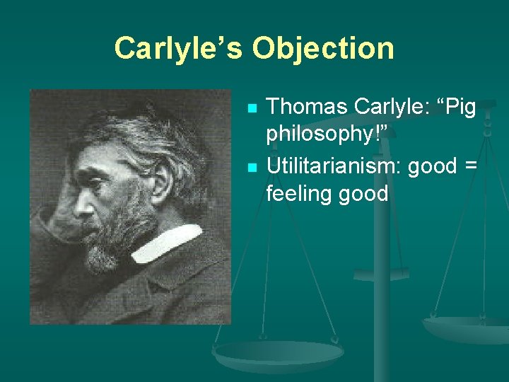 Carlyle’s Objection n n Thomas Carlyle: “Pig philosophy!” Utilitarianism: good = feeling good 