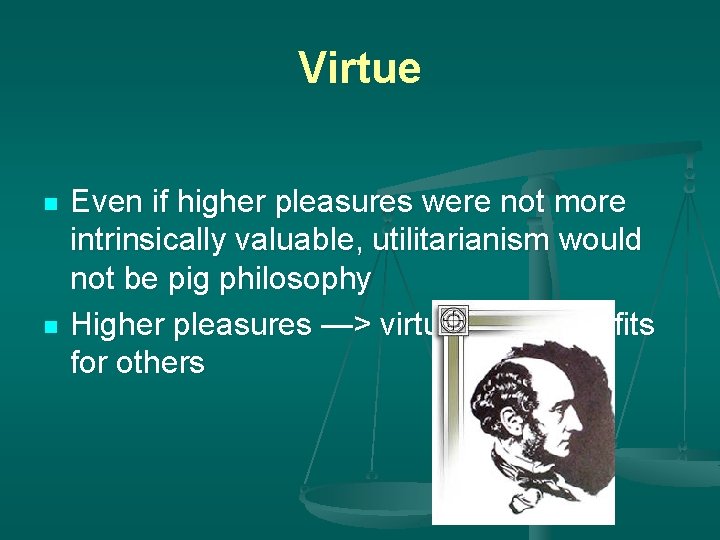 Virtue n n Even if higher pleasures were not more intrinsically valuable, utilitarianism would