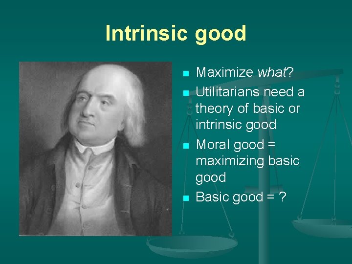 Intrinsic good n n Maximize what? Utilitarians need a theory of basic or intrinsic
