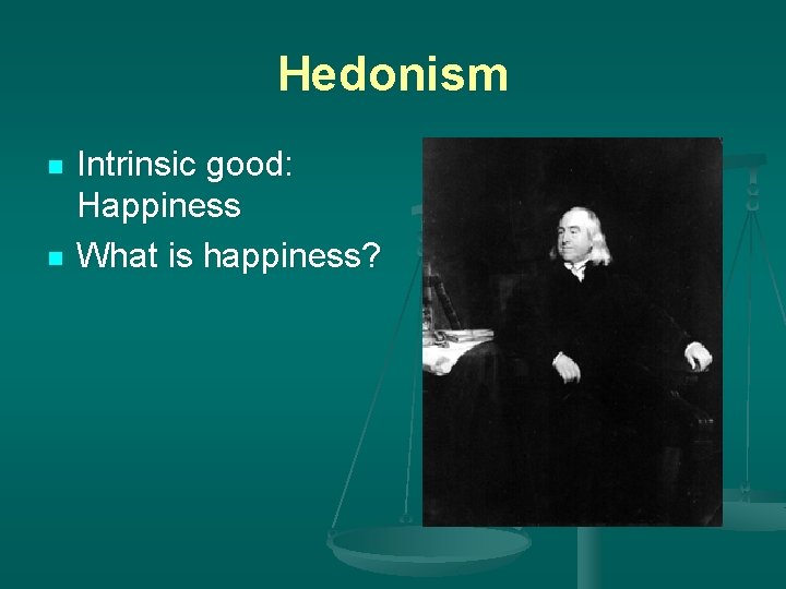 Hedonism n n Intrinsic good: Happiness What is happiness? 