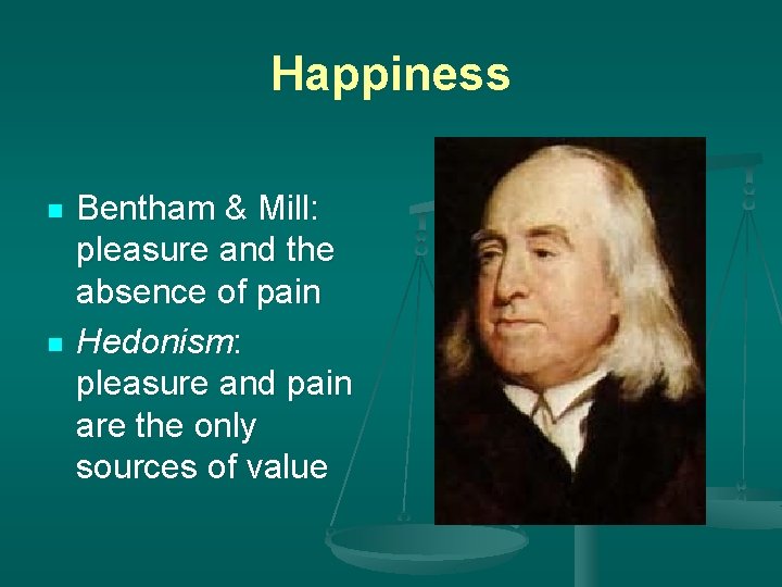 Happiness n n Bentham & Mill: pleasure and the absence of pain Hedonism: pleasure