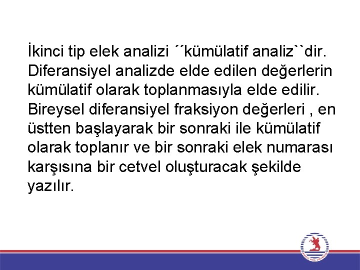 İkinci tip elek analizi ´´kümülatif analiz``dir. Diferansiyel analizde elde edilen değerlerin kümülatif olarak toplanmasıyla