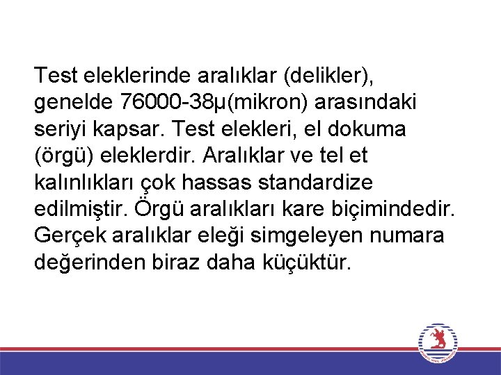 Test eleklerinde aralıklar (delikler), genelde 76000 -38µ(mikron) arasındaki seriyi kapsar. Test elekleri, el dokuma