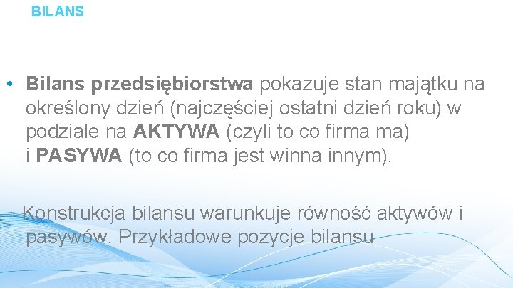 BILANS • Bilans przedsiębiorstwa pokazuje stan majątku na określony dzień (najczęściej ostatni dzień roku)