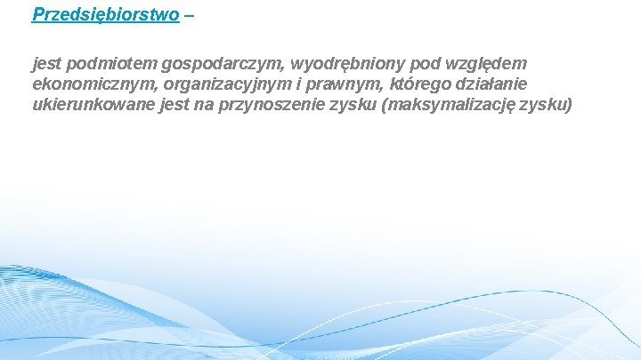 Przedsiębiorstwo – jest podmiotem gospodarczym, wyodrębniony pod względem ekonomicznym, organizacyjnym i prawnym, którego działanie