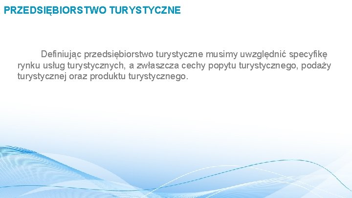 PRZEDSIĘBIORSTWO TURYSTYCZNE Definiując przedsiębiorstwo turystyczne musimy uwzględnić specyfikę rynku usług turystycznych, a zwłaszcza cechy