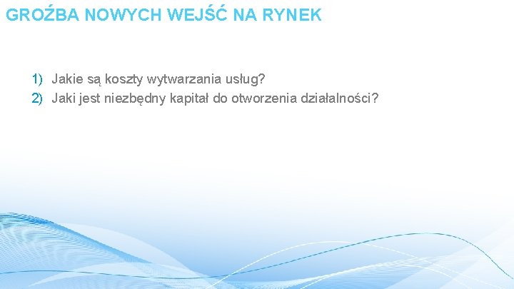 GROŹBA NOWYCH WEJŚĆ NA RYNEK 1) Jakie są koszty wytwarzania usług? 2) Jaki jest