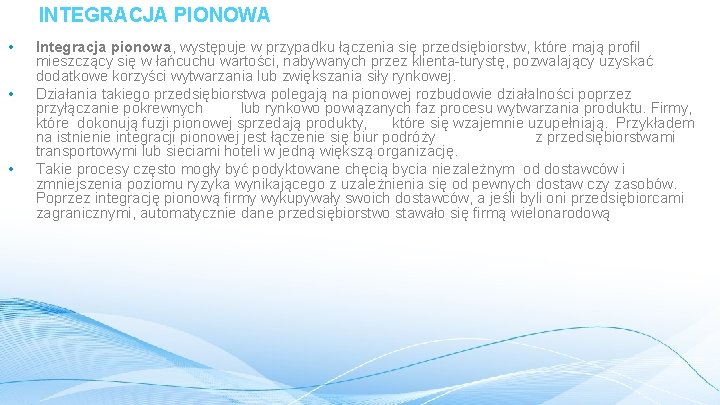 INTEGRACJA PIONOWA • • • Integracja pionowa, występuje w przypadku łączenia się przedsiębiorstw, które