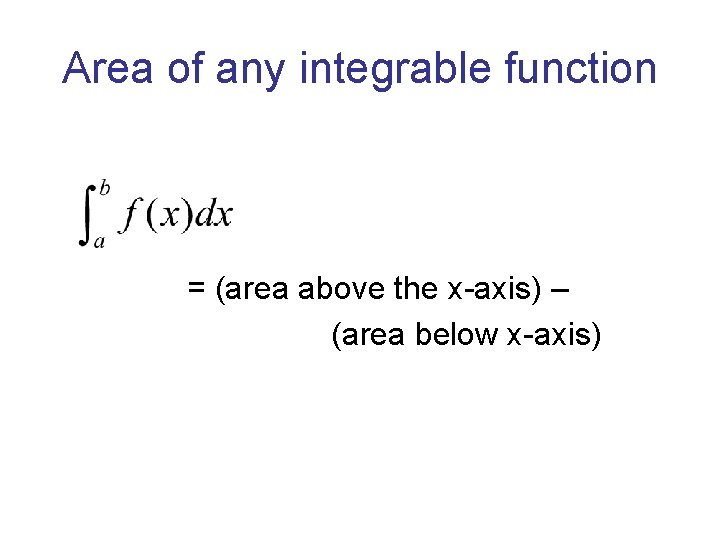 Area of any integrable function = (area above the x-axis) – (area below x-axis) Area of any integrable function = (area above the x-axis) – (area below x-axis)