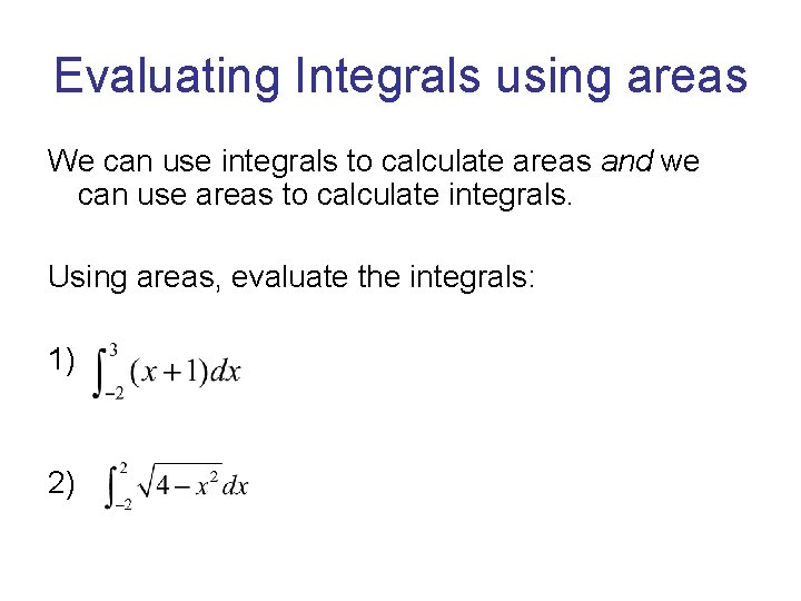 Evaluating Integrals using areas We can use integrals to calculate areas and we can