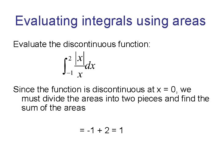 Evaluating integrals using areas Evaluate the discontinuous function: Since the function is discontinuous at Evaluating integrals using areas Evaluate the discontinuous function: Since the function is discontinuous at
