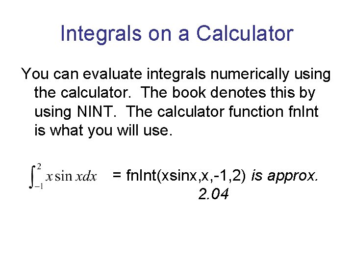 Integrals on a Calculator You can evaluate integrals numerically using the calculator. The book Integrals on a Calculator You can evaluate integrals numerically using the calculator. The book