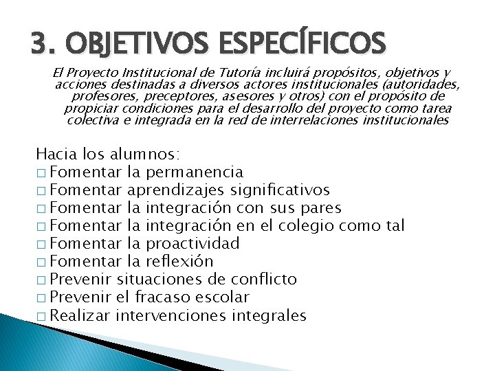 3. OBJETIVOS ESPECÍFICOS El Proyecto Institucional de Tutoría incluirá propósitos, objetivos y acciones destinadas