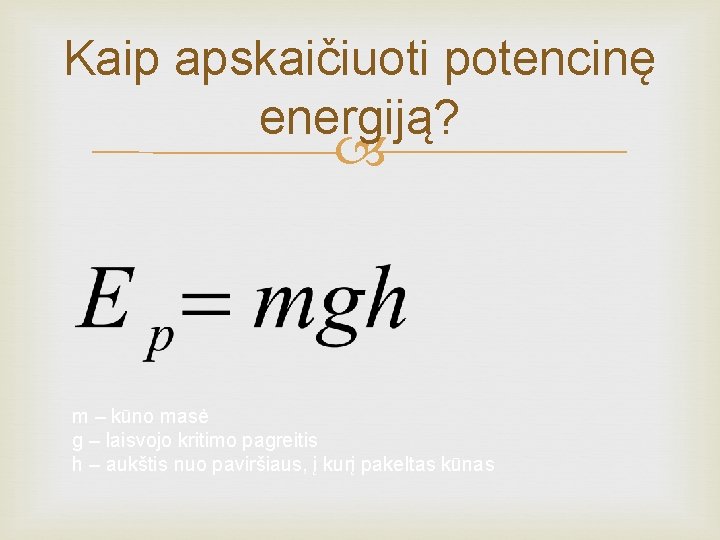 Kaip apskaičiuoti potencinę energiją? m – kūno masė g – laisvojo kritimo pagreitis h