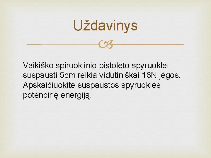 Uždavinys Vaikiško spiruoklinio pistoleto spyruoklei suspausti 5 cm reikia vidutiniškai 16 N jėgos. Apskaičiuokite