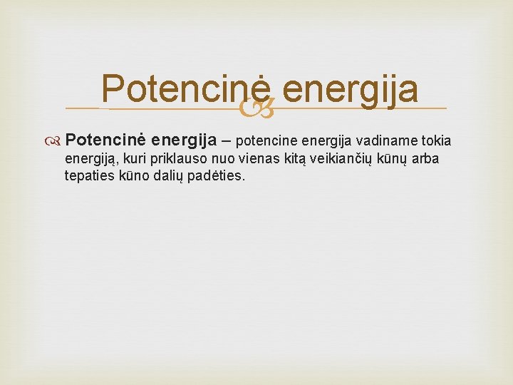 Potencinė energija – potencine energija vadiname tokia energiją, kuri priklauso nuo vienas kitą veikiančių