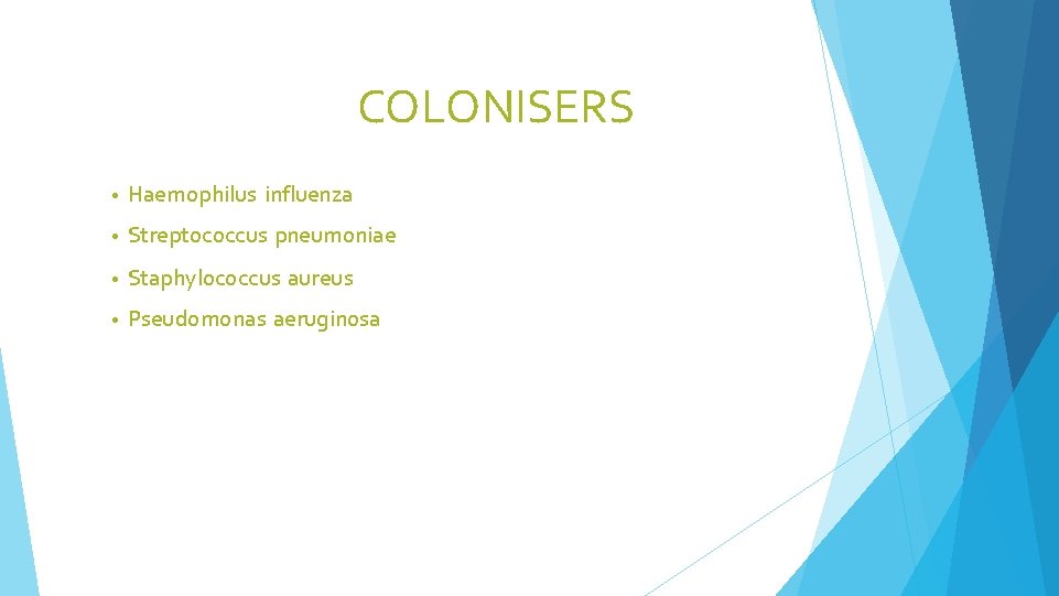 COLONISERS • Haemophilus influenza • Streptococcus pneumoniae • Staphylococcus aureus • Pseudomonas aeruginosa 