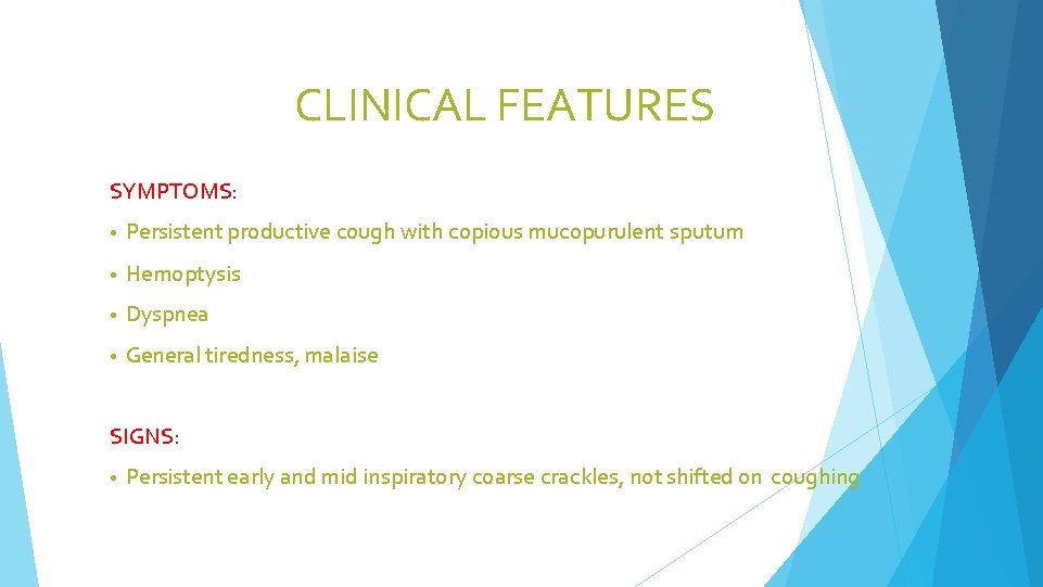 CLINICAL FEATURES SYMPTOMS: • Persistent productive cough with copious mucopurulent sputum • Hemoptysis •