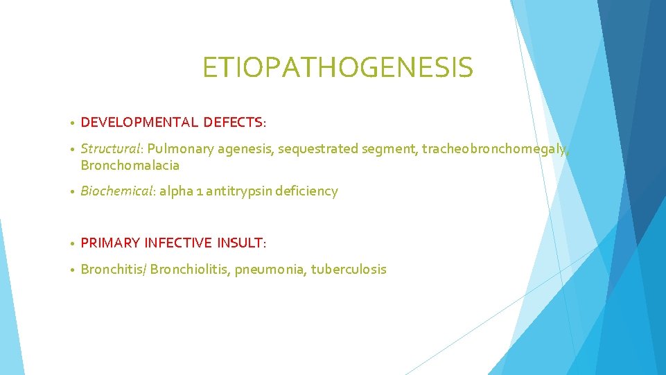 ETIOPATHOGENESIS • DEVELOPMENTAL DEFECTS: • Structural: Pulmonary agenesis, sequestrated segment, tracheobronchomegaly, Bronchomalacia • Biochemical: