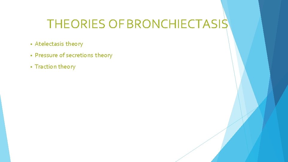THEORIES OF BRONCHIECTASIS • Atelectasis theory • Pressure of secretions theory • Traction theory