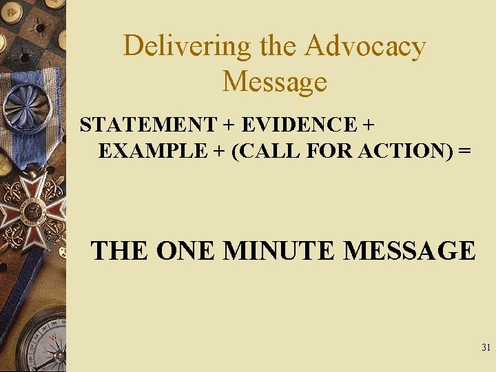 Delivering the Advocacy Message STATEMENT + EVIDENCE + EXAMPLE + (CALL FOR ACTION) = Delivering the Advocacy Message STATEMENT + EVIDENCE + EXAMPLE + (CALL FOR ACTION) =