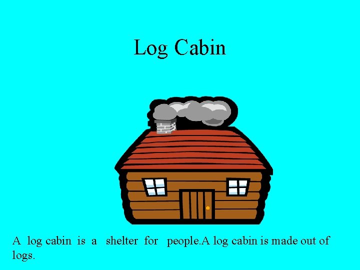 Log Cabin A log cabin is a shelter for people. A log cabin is