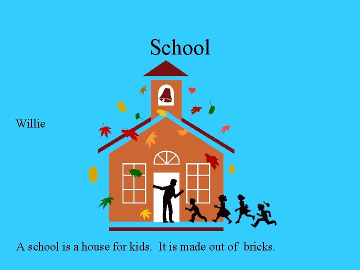 School Willie A school is a house for kids. It is made out of