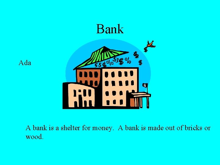 Bank Ada A bank is a shelter for money. A bank is made out