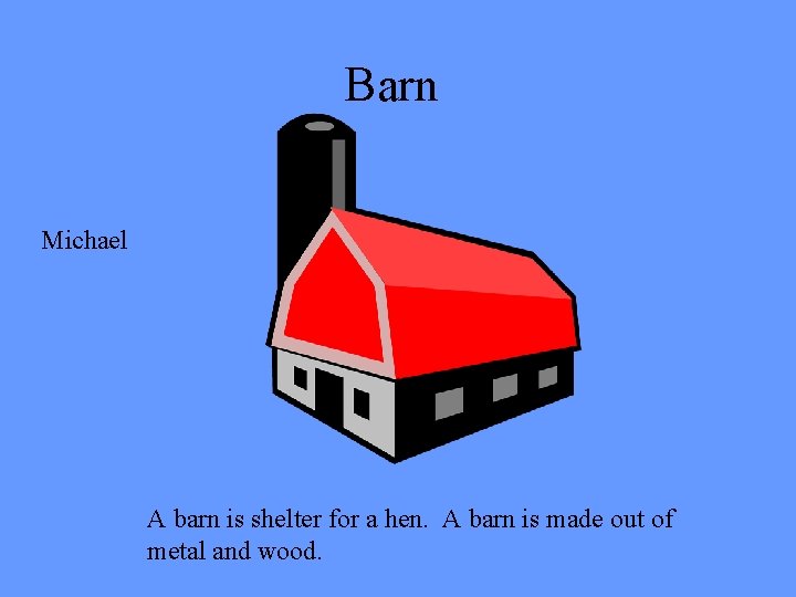 Barn Michael A barn is shelter for a hen. A barn is made out