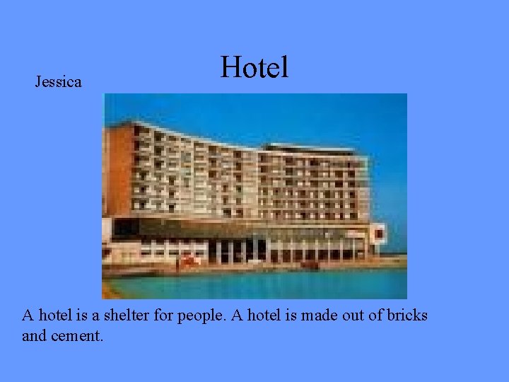 Jessica Hotel A hotel is a shelter for people. A hotel is made out